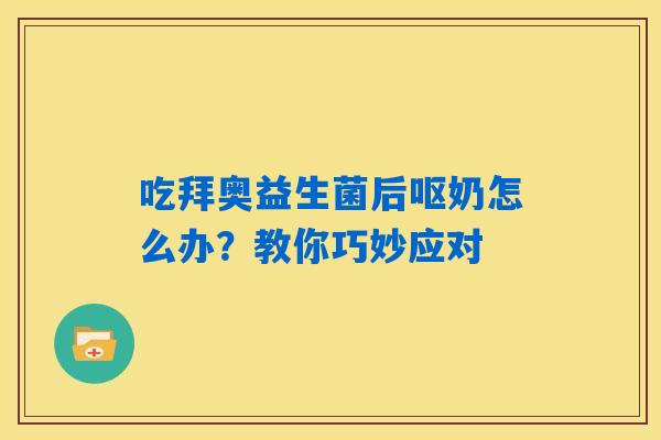 吃拜奥益生菌后呕奶怎么办?教你巧妙应对 吃拜奥益生菌后呕奶怎么办?教你巧妙应对