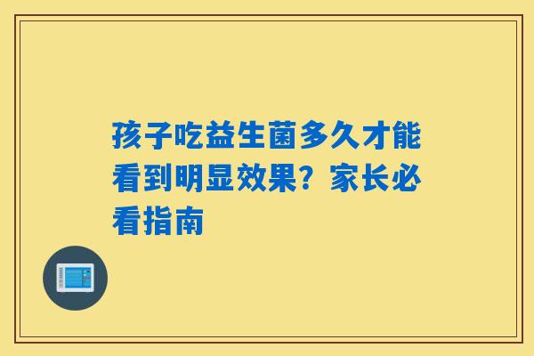 孩子吃益生菌多久才能看到明显效果？家长必看指南