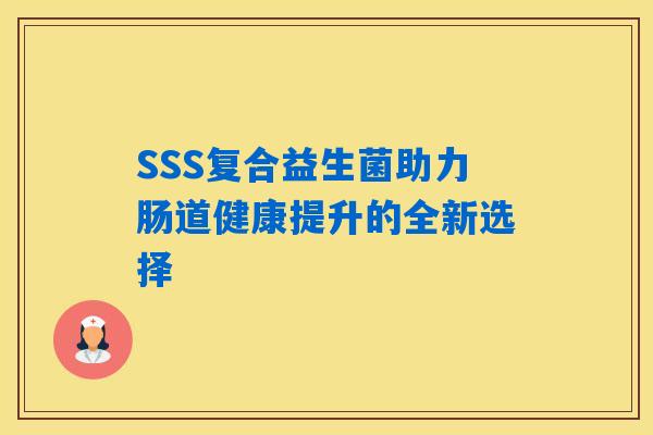 SSS复合益生菌助力肠道健康提升的全新选择