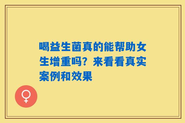 喝益生菌真的能帮助女生增重吗?来看看真实案例和效果 喝益生菌真的能帮助女生增重吗?来看看真实案例和效果