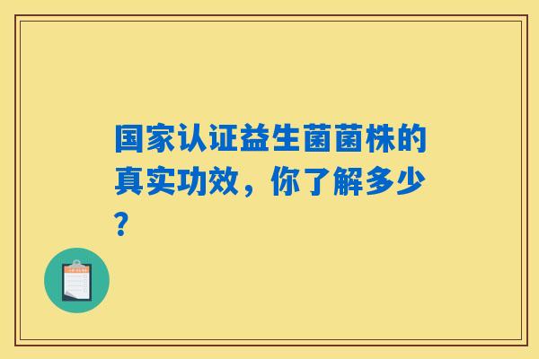 国家认证益生菌菌株的真实功效,你了解多少? 国家认证益生菌菌株的真实功效,你了解多少?