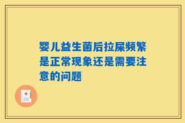 婴儿益生菌后拉屎频繁是正常现象还是需要注意的问题 婴儿益生菌后拉屎频繁是正常现象还是需要注意的问题