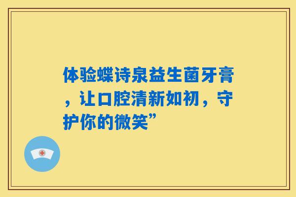 体验蝶诗泉益生菌牙膏，让口腔清新如初，守护你的微笑”