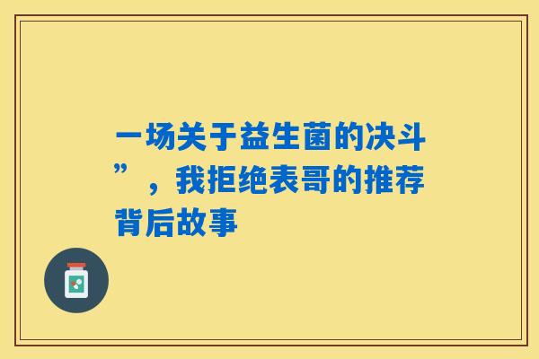 一场关于益生菌的决斗”，我拒绝表哥的推荐背后故事