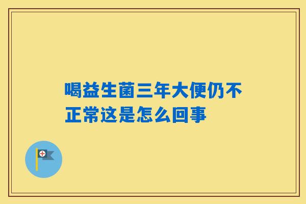 喝益生菌三年大便仍不正常这是怎么回事