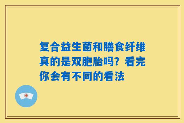 复合益生菌和膳食纤维真的是双胞胎吗?看完你会有不同的看法 复合益生菌和膳食纤维真的是双胞胎吗?看完你会有不同的看法