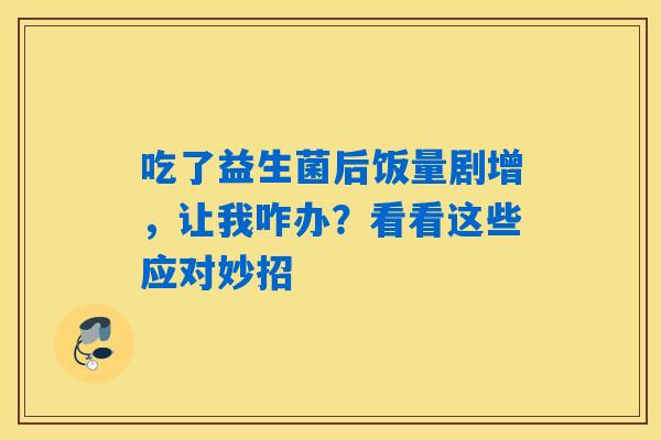 吃了益生菌后饭量剧增，让我咋办？看看这些应对妙招