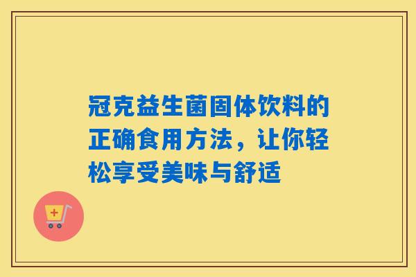 冠克益生菌固体饮料的正确食用方法，让你轻松享受美味与舒适