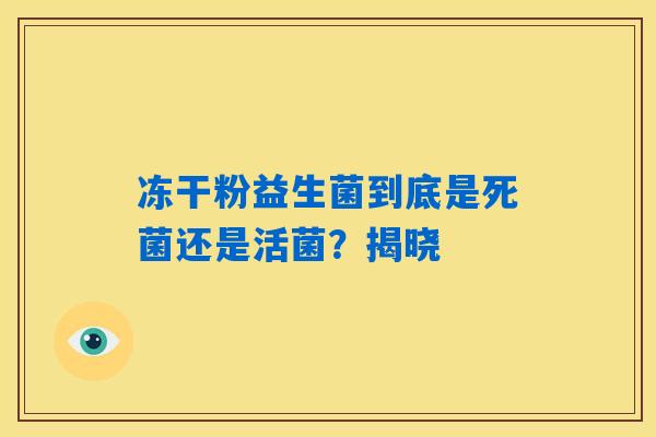 冻干粉益生菌到底是死菌还是活菌？揭晓