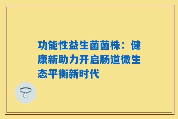 详细阅读:功能性益生菌菌株:健康新助力开启肠道微生态平衡新时代 功能性益生菌菌株:健康新助力开启肠道微生态平衡新时代