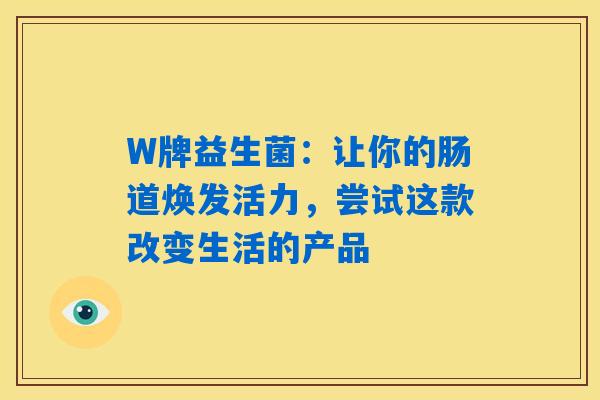 W牌益生菌：让你的肠道焕发活力，尝试这款改变生活的产品