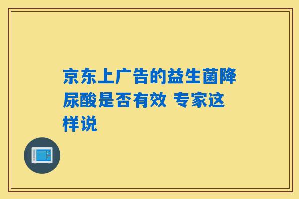 京东上广告的益生菌降尿酸是否有效 专家这样说