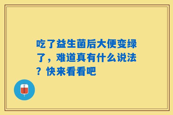 吃了益生菌后大便变绿了，难道真有什么说法？快来看看吧