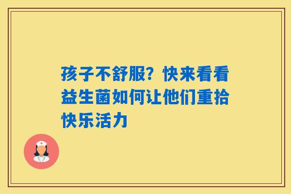 孩子不舒服？快来看看益生菌如何让他们重拾快乐活力