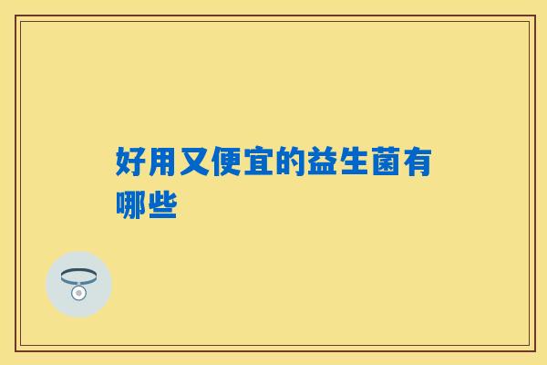 好用又便宜的益生菌有哪些 好用又便宜的益生菌有哪些