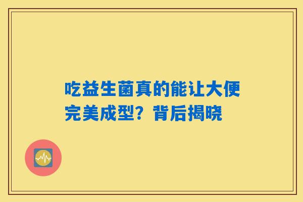 吃益生菌真的能让大便完美成型？背后揭晓