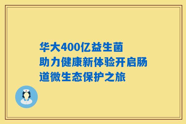 华大400亿益生菌 助力健康新体验开启肠道微生态保护之旅 华大400亿益生菌 助力健康新体验开启肠道微生态保护之旅