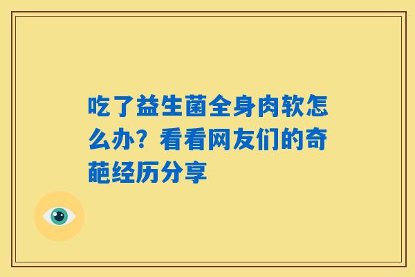 吃了益生菌全身肉软怎么办？看看网友们的奇葩经历分享