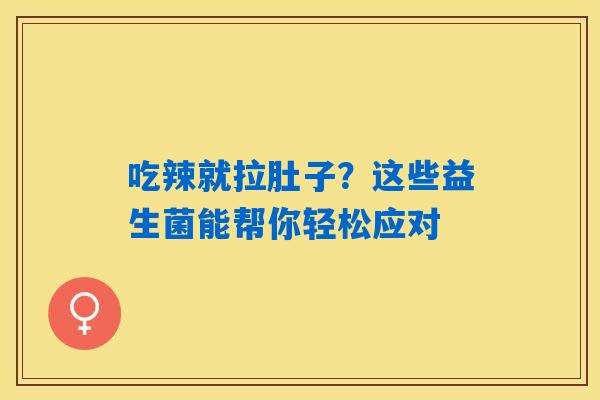 吃辣就拉肚子？这些益生菌能帮你轻松应对