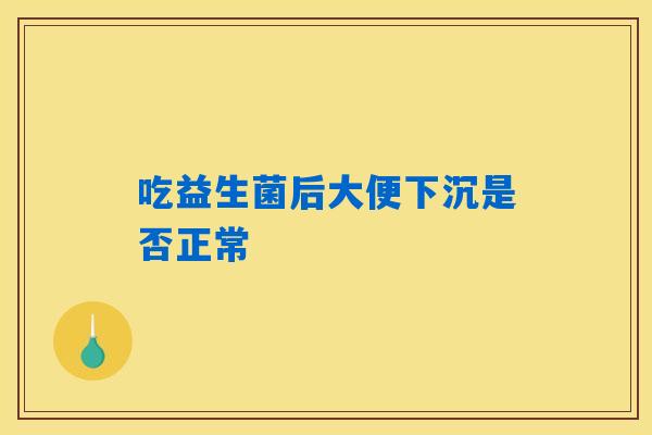 吃益生菌后大便下沉是否正常