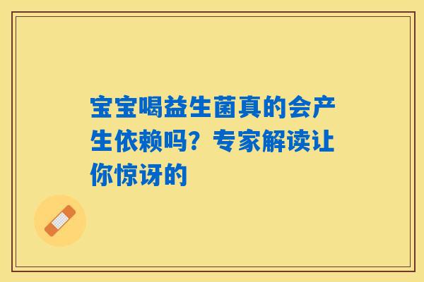 宝宝喝益生菌真的会产生依赖吗？专家解读让你惊讶的