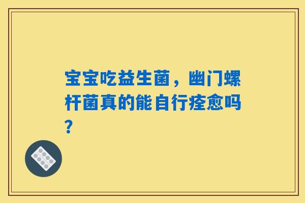 宝宝吃益生菌，幽门螺杆菌真的能自行痊愈吗？