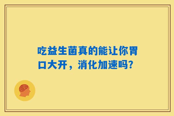 吃益生菌真的能让你胃口大开，消化加速吗？