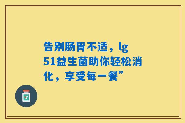 告别肠胃不适，lg 51益生菌助你轻松消化，享受每一餐”