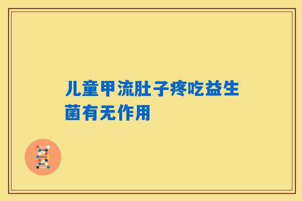 儿童甲流肚子疼吃益生菌有无作用 儿童甲流肚子疼吃益生菌有无作用