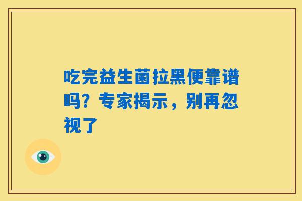 吃完益生菌拉黑便靠谱吗？专家揭示，别再忽视了
