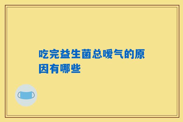 吃完益生菌总嗳气的原因有哪些 吃完益生菌总嗳气的原因有哪些