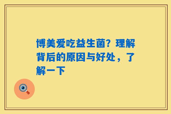 博美爱吃益生菌？理解背后的原因与好处，了解一下