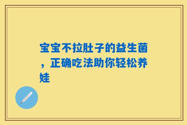 宝宝不拉肚子的益生菌，正确吃法助你轻松养娃