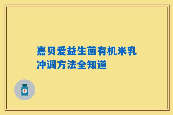 嘉贝爱益生菌有机米乳冲调方法全知道