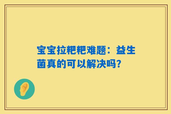 宝宝拉粑粑难题：益生菌真的可以解决吗？