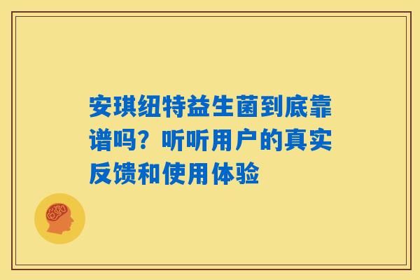 安琪纽特益生菌到底靠谱吗？听听用户的真实反馈和使用体验