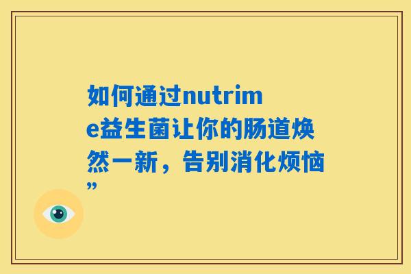 如何通过nutrime益生菌让你的肠道焕然一新，告别消化烦恼”