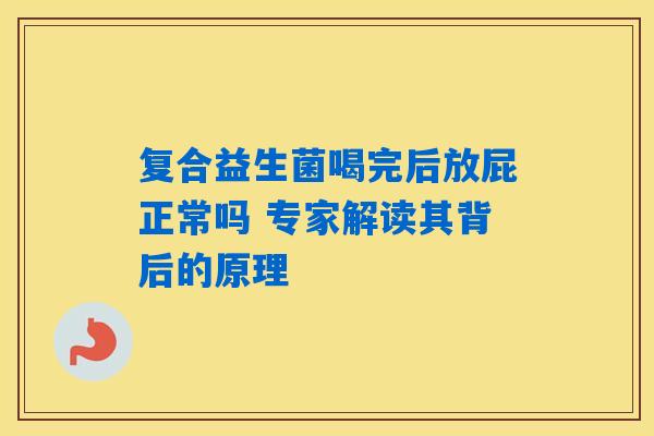 复合益生菌喝完后放屁正常吗 专家解读其背后的原理 复合益生菌喝完后放屁正常吗 专家解读其背后的原理