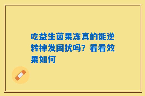 吃益生菌果冻真的能逆转掉发困扰吗？看看效果如何