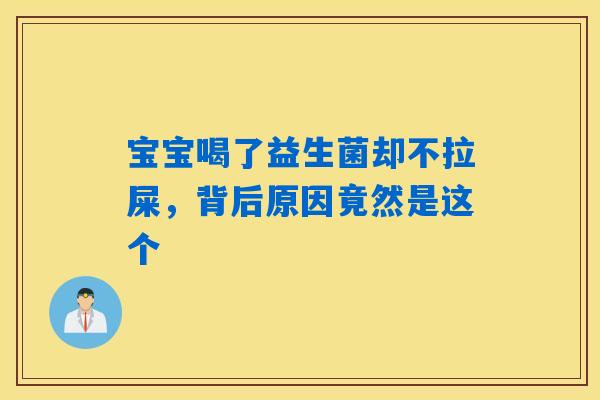 宝宝喝了益生菌却不拉屎，背后原因竟然是这个