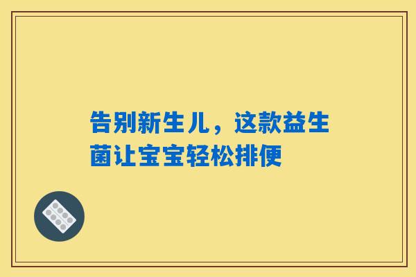 告别新生儿，这款益生菌让宝宝轻松排便
