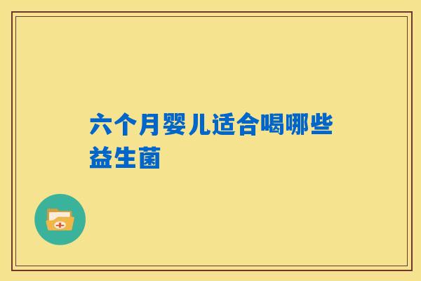 六个月婴儿适合喝哪些益生菌