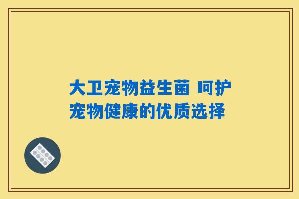 大卫宠物益生菌 呵护宠物健康的优质选择