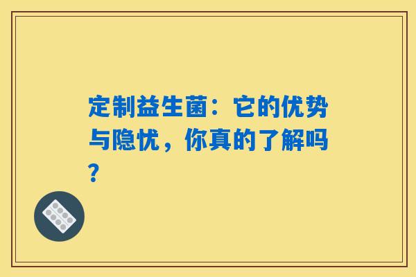 定制益生菌：它的优势与隐忧，你真的了解吗？