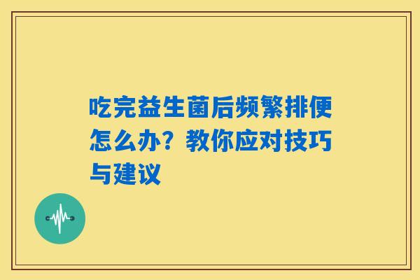 吃完益生菌后频繁排便怎么办？教你应对技巧与建议