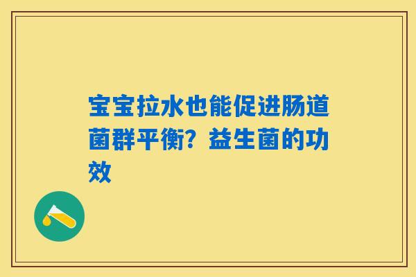 宝宝拉水也能促进肠道菌群平衡？益生菌的功效
