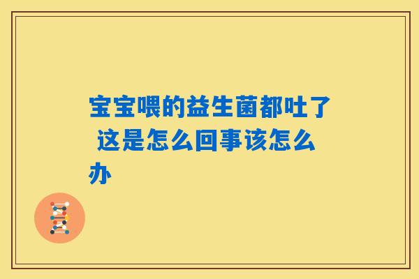 宝宝喂的益生菌都吐了 这是怎么回事该怎么办 宝宝喂的益生菌都吐了 这是怎么回事该怎么办