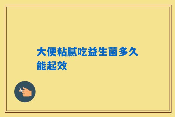 大便粘腻吃益生菌多久能起效