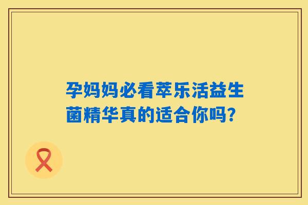 孕妈妈必看萃乐活益生菌精华真的适合你吗？