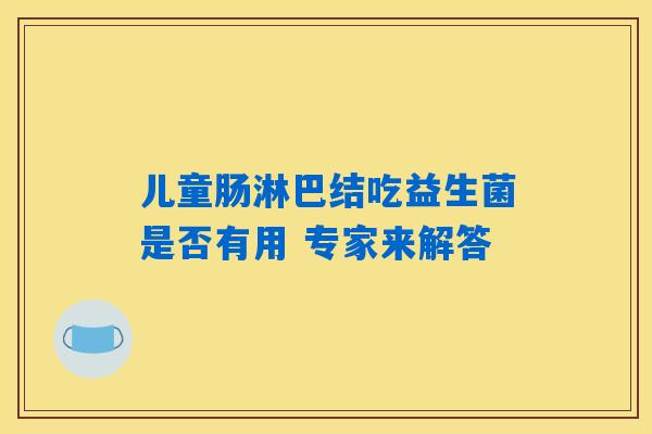 儿童肠淋巴结吃益生菌是否有用 专家来解答